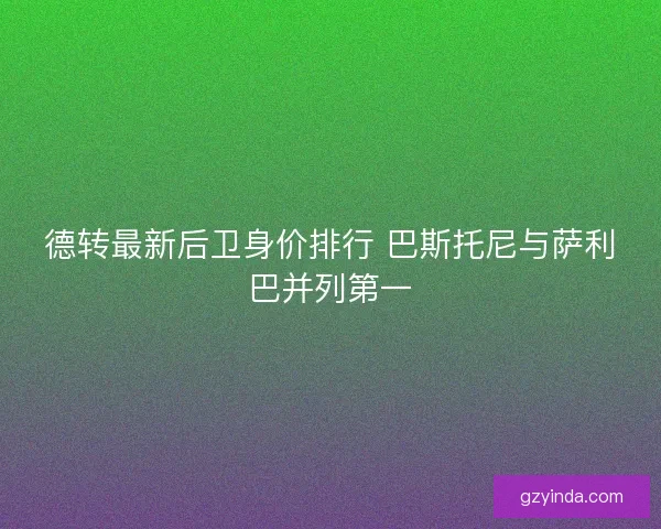 德转最新后卫身价排行 巴斯托尼与萨利巴并列第一