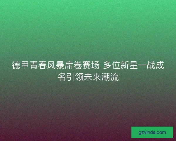 德甲青春风暴席卷赛场 多位新星一战成名引领未来潮流