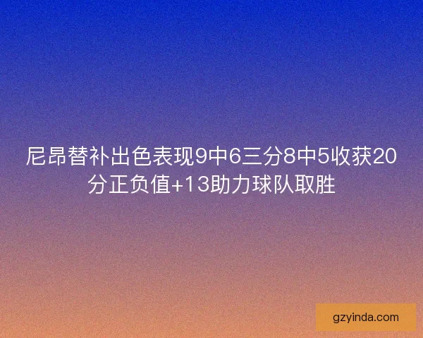 尼昂替补出色表现9中6三分8中5收获20分正负值+13助力球队取胜 尼昂替补出色表现9中6三分8中5收获20分正负值+13助力球队取胜