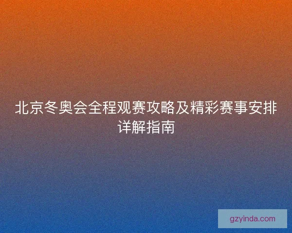 北京冬奥会全程观赛攻略及精彩赛事安排详解指南
