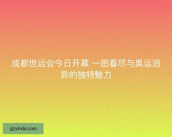 成都世运会今日开幕 一图看尽与奥运迥异的独特魅力