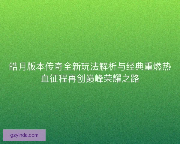 皓月版本传奇全新玩法解析与经典重燃热血征程再创巅峰荣耀之路 皓月版本传奇全新玩法解析与经典重燃热血征程再创巅峰荣耀之路