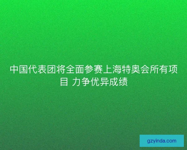 中国代表团将全面参赛上海特奥会所有项目 力争优异成绩 中国代表团将全面参赛上海特奥会所有项目 力争优异成绩
